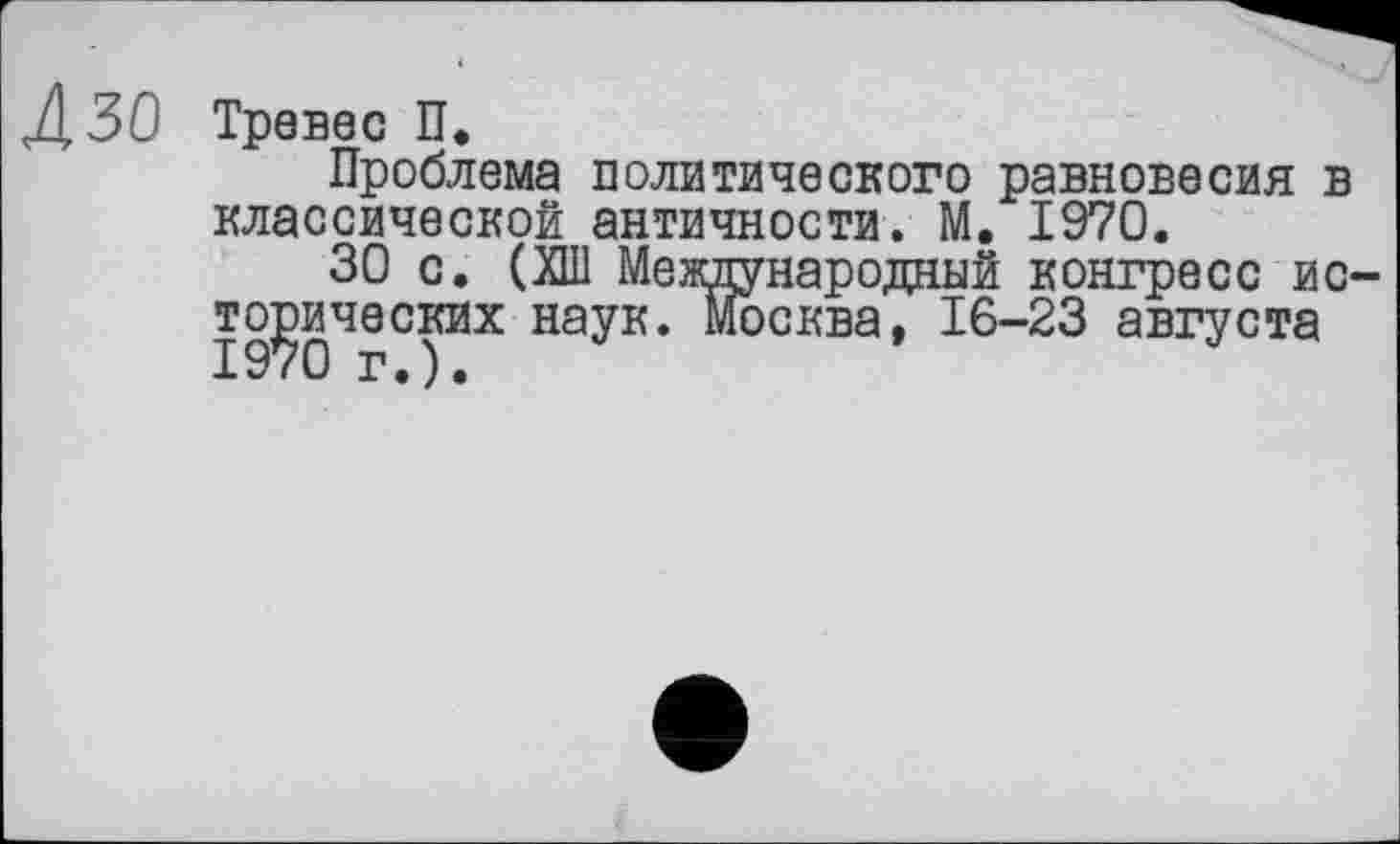 ﻿ДЗО Тревес П.
Проблема политического равновесия в классической античности. М. 1970.
ЗО с. (ХШ Международный конгресе исторических наук. Москва, 16-23 августа